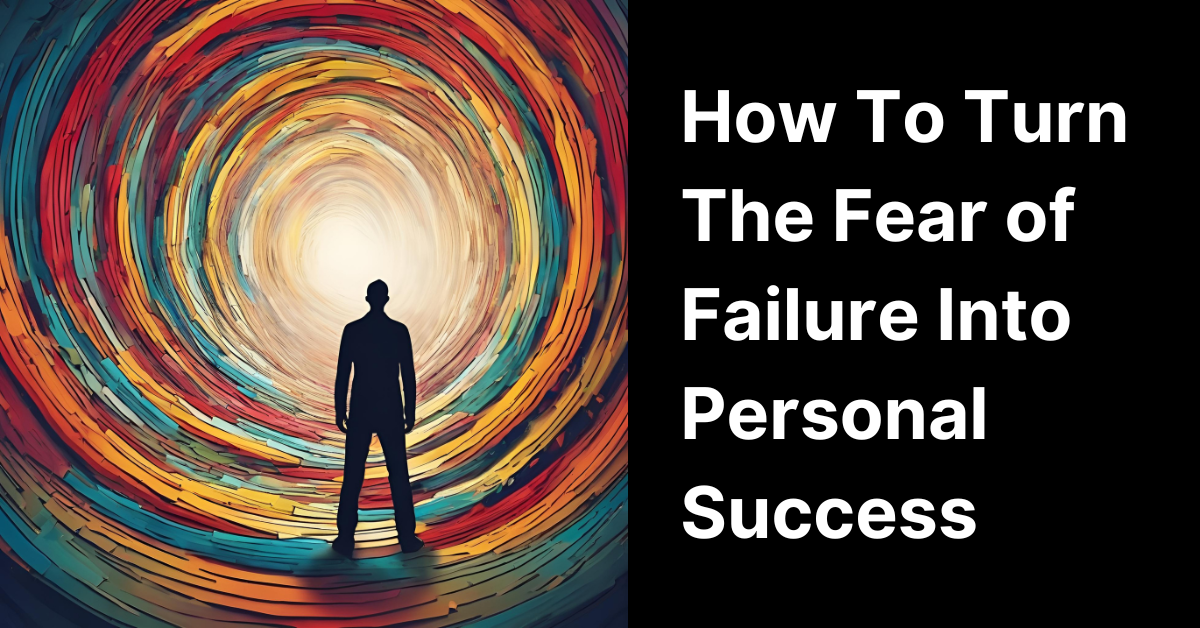 How To Turn The Fear of Failure Into Personal Success