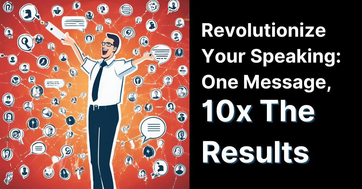 Revolutionize Your Speaking: One Message, 10X the Results